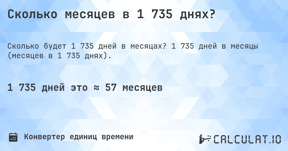 Сколько месяцев в 1 735 днях?. 1 735 дней в месяцы (месяцев в 1 735 днях).