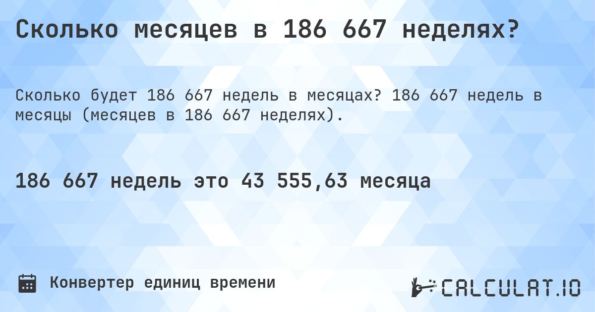 Сколько месяцев в 186 667 неделях?. 186 667 недель в месяцы (месяцев в 186 667 неделях).