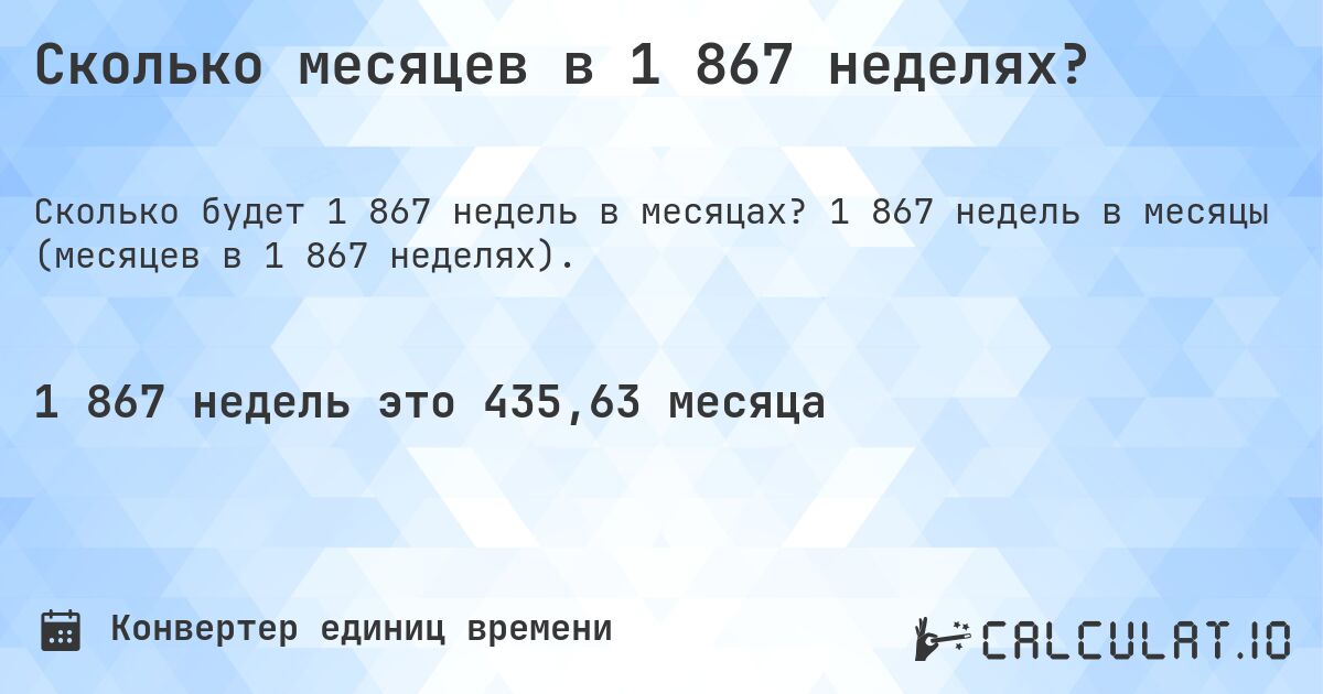 Сколько месяцев в 1 867 неделях?. 1 867 недель в месяцы (месяцев в 1 867 неделях).