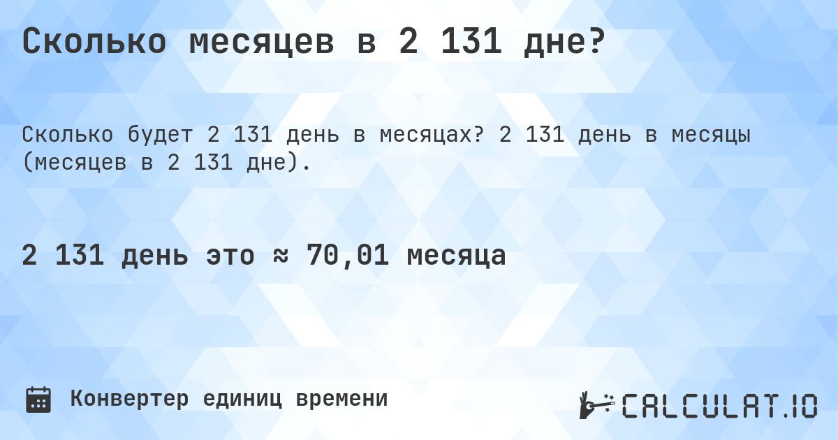 Сколько месяцев в 2 131 дне?. 2 131 день в месяцы (месяцев в 2 131 дне).
