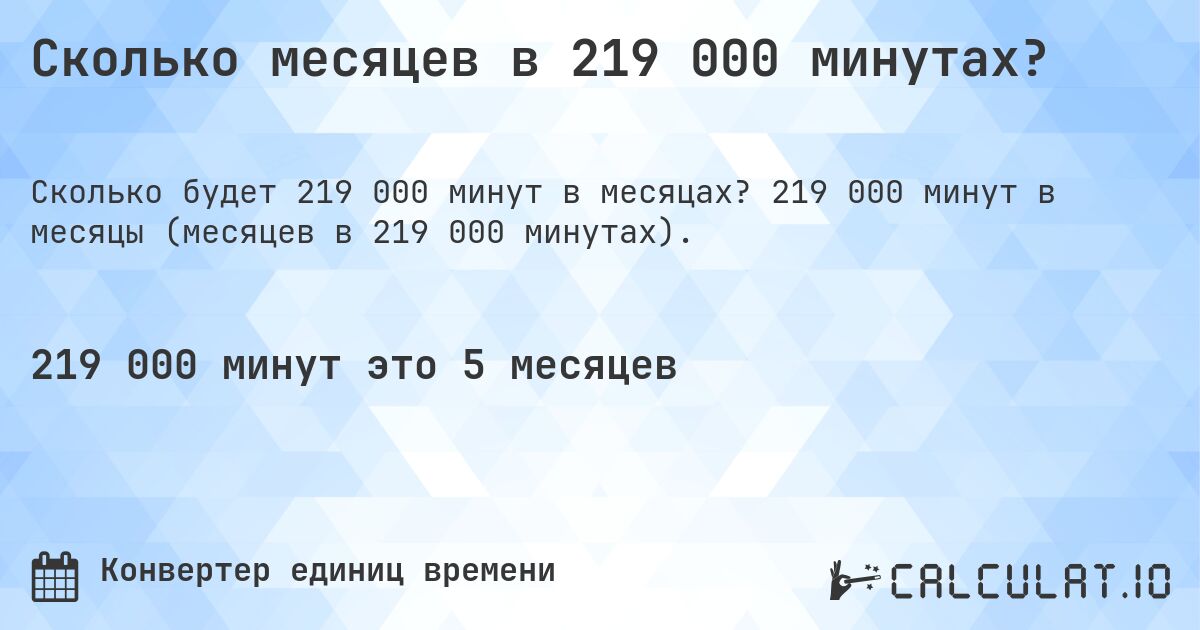 Сколько месяцев в 219 000 минутах?. 219 000 минут в месяцы (месяцев в 219 000 минутах).