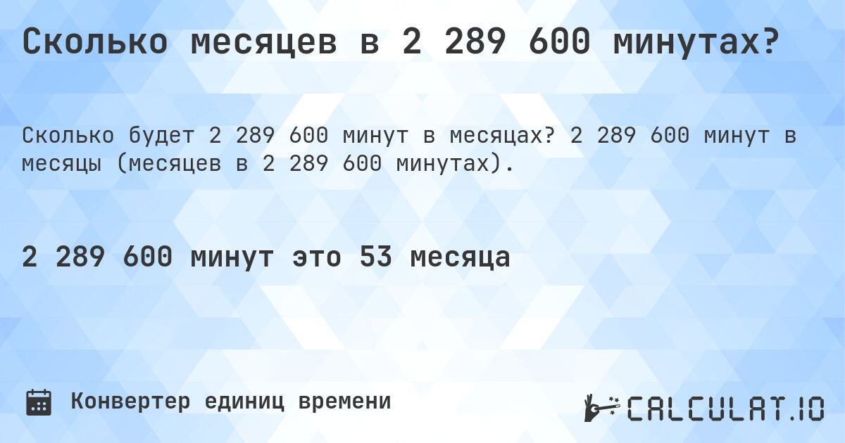 Сколько месяцев в 2 289 600 минутах?. 2 289 600 минут в месяцы (месяцев в 2 289 600 минутах).