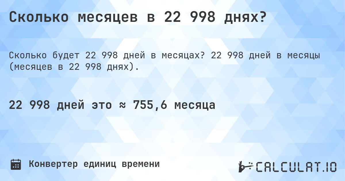 Сколько месяцев в 22 998 днях?. 22 998 дней в месяцы (месяцев в 22 998 днях).