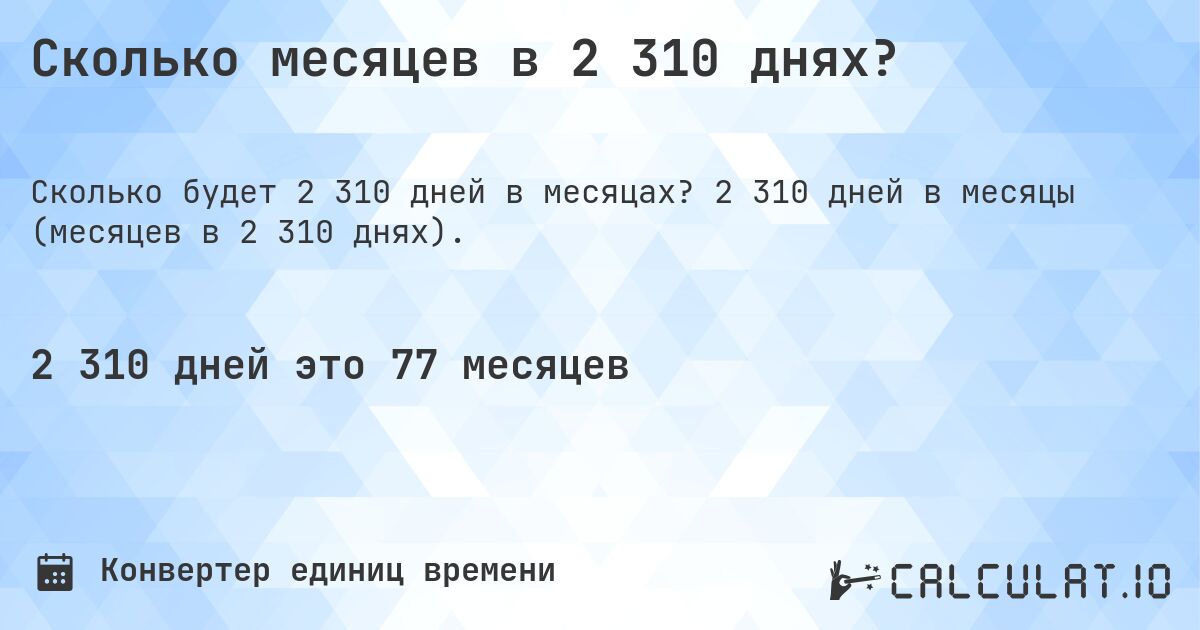 Сколько месяцев в 2 310 днях?. 2 310 дней в месяцы (месяцев в 2 310 днях).