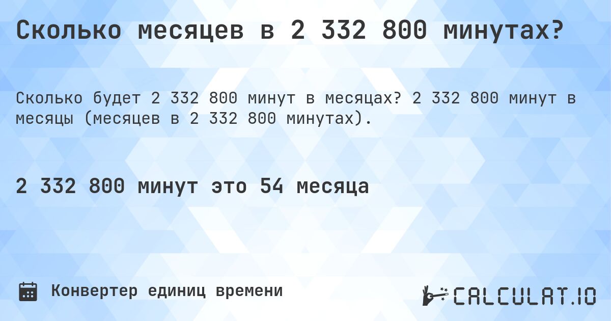 Сколько месяцев в 2 332 800 минутах?. 2 332 800 минут в месяцы (месяцев в 2 332 800 минутах).