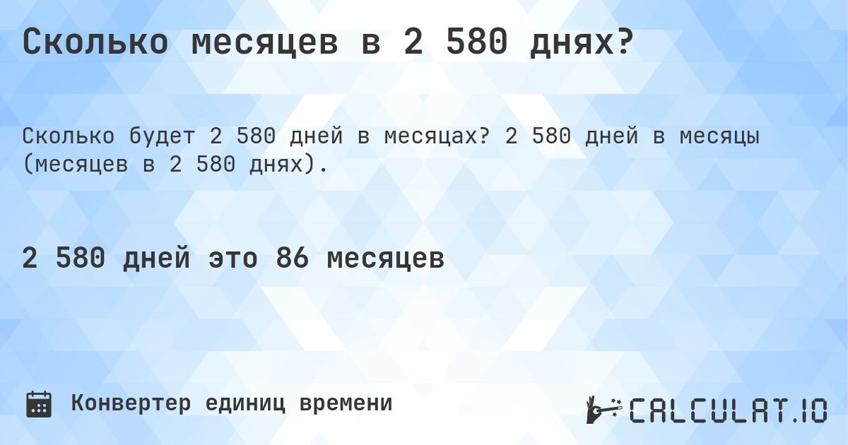 Сколько месяцев в 2 580 днях?. 2 580 дней в месяцы (месяцев в 2 580 днях).