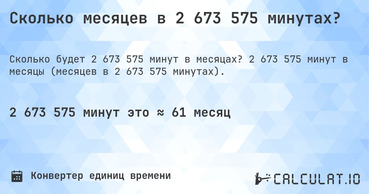 Сколько месяцев в 2 673 575 минутах?. 2 673 575 минут в месяцы (месяцев в 2 673 575 минутах).