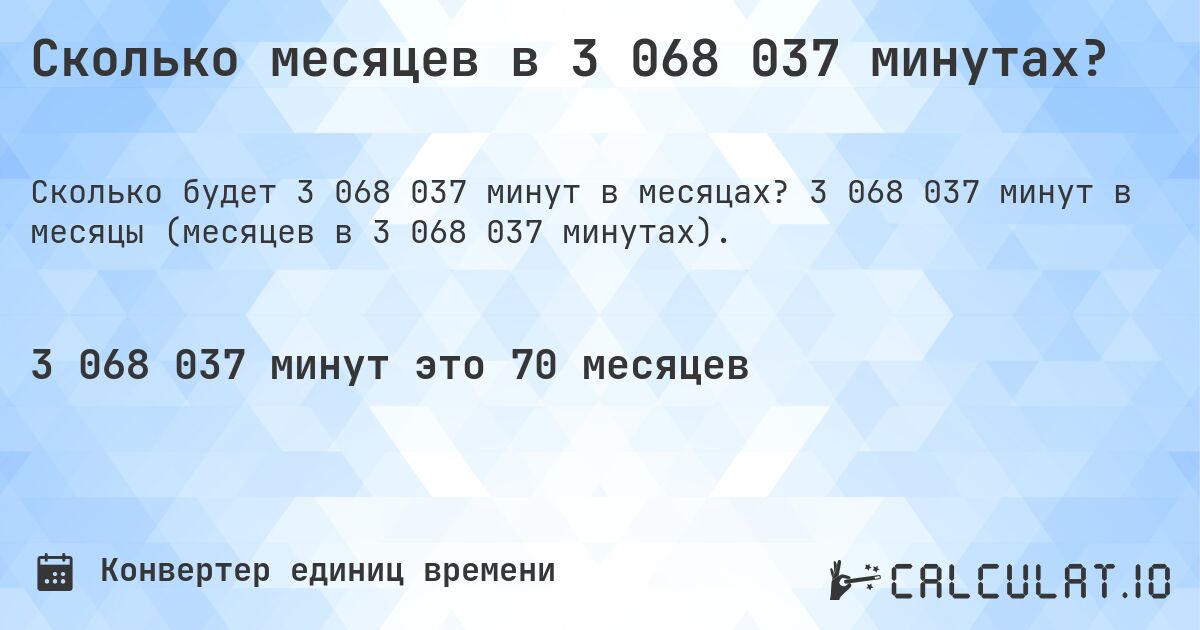 Сколько месяцев в 3 068 037 минутах?. 3 068 037 минут в месяцы (месяцев в 3 068 037 минутах).