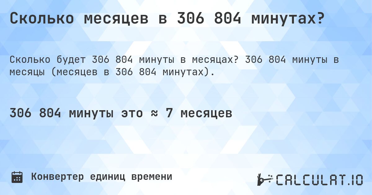 Сколько месяцев в 306 804 минутах?. 306 804 минуты в месяцы (месяцев в 306 804 минутах).