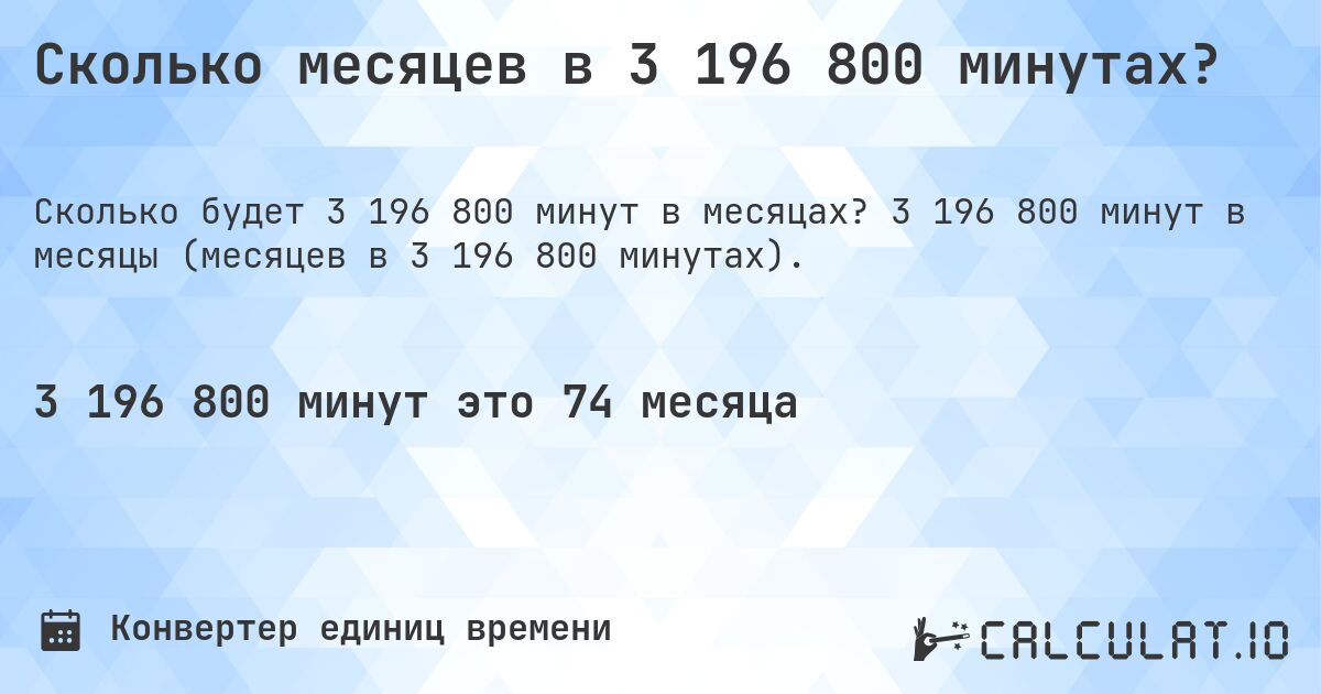 Сколько месяцев в 3 196 800 минутах?. 3 196 800 минут в месяцы (месяцев в 3 196 800 минутах).