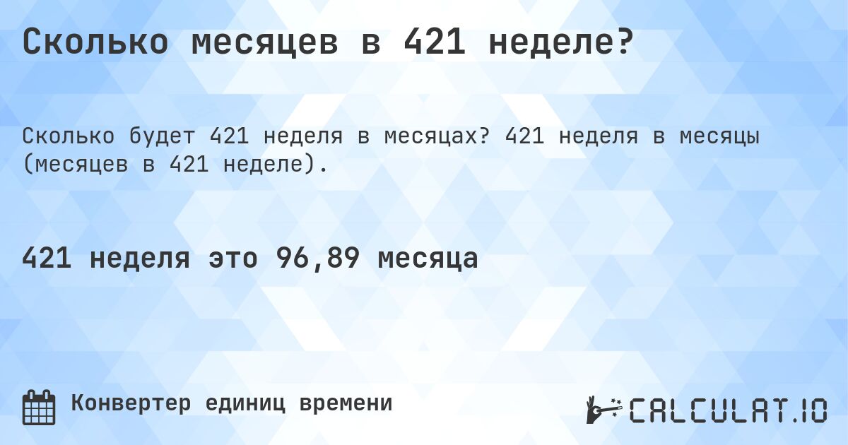 Сколько месяцев в 421 неделе?. 421 неделя в месяцы (месяцев в 421 неделе).
