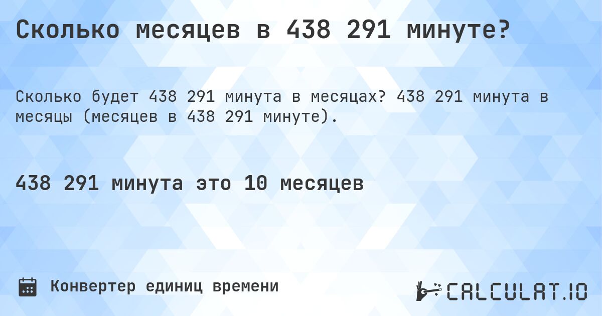 Сколько месяцев в 438 291 минуте?. 438 291 минута в месяцы (месяцев в 438 291 минуте).