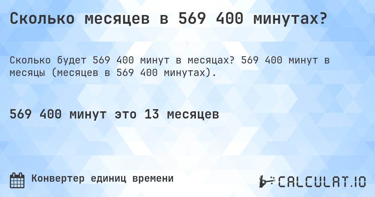 Сколько месяцев в 569 400 минутах?. 569 400 минут в месяцы (месяцев в 569 400 минутах).