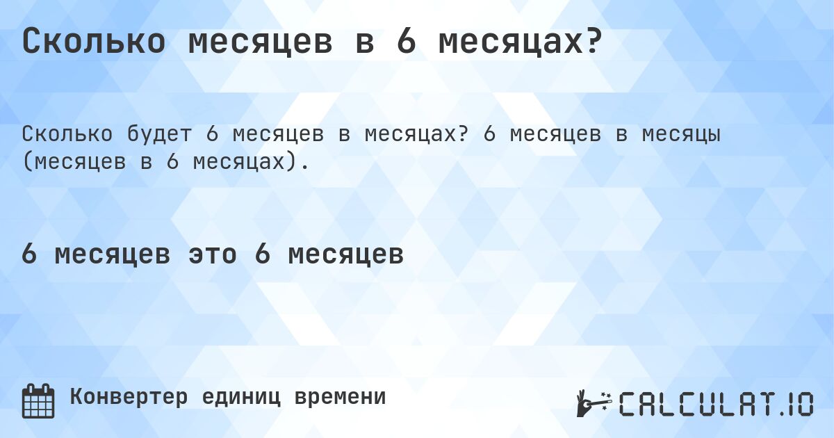 Сколько месяцев в 6 месяцах?. 6 месяцев в месяцы (месяцев в 6 месяцах).