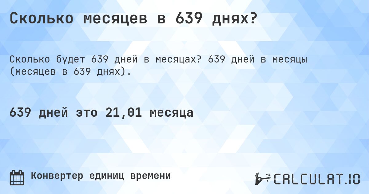 Сколько месяцев в 639 днях?. 639 дней в месяцы (месяцев в 639 днях).
