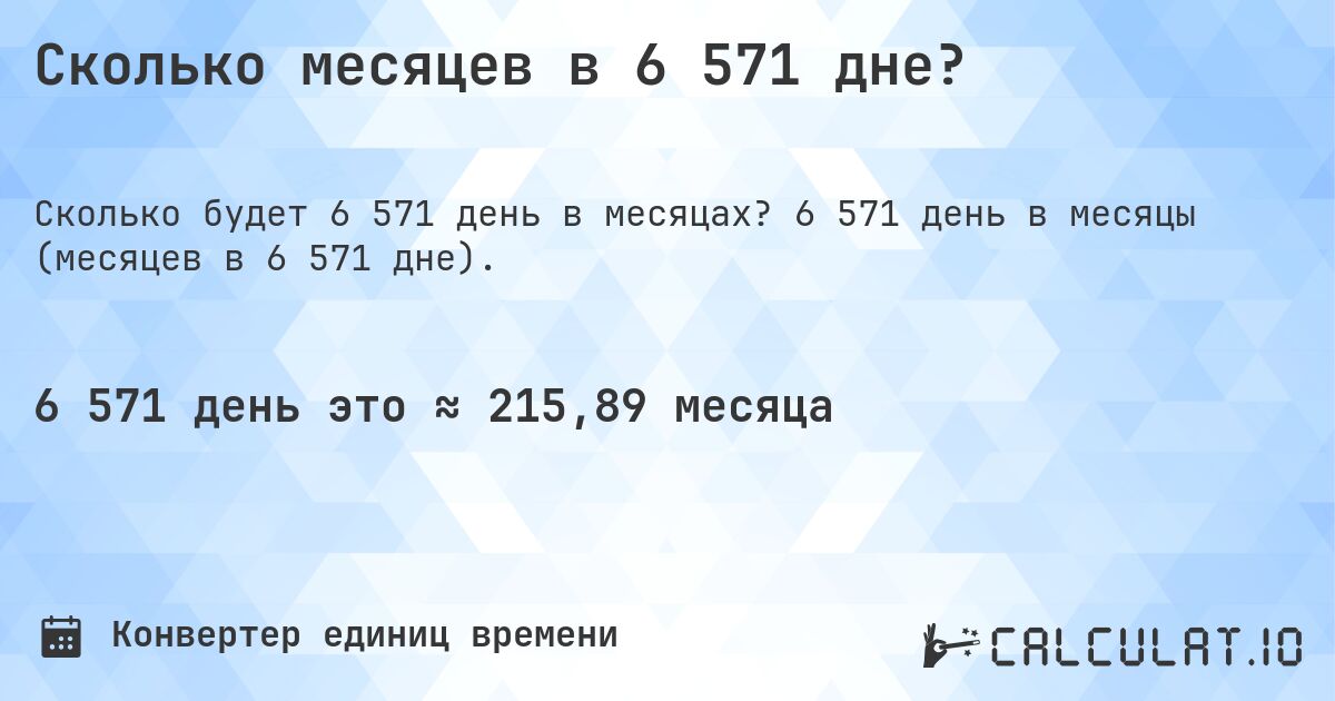 Сколько месяцев в 6 571 дне?. 6 571 день в месяцы (месяцев в 6 571 дне).