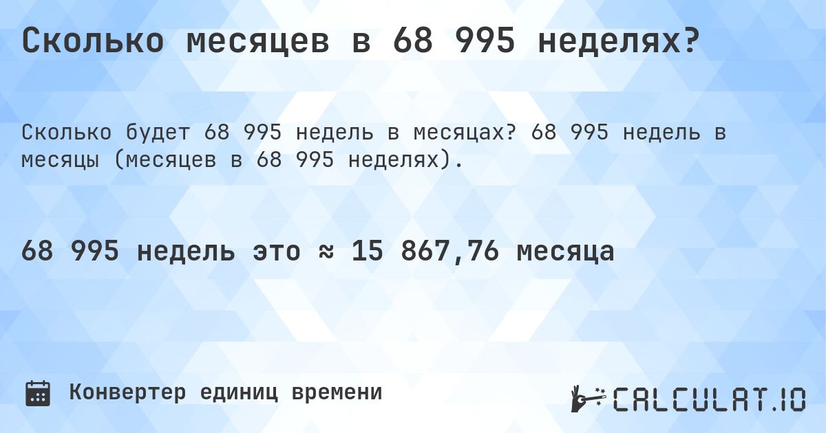 Сколько месяцев в 68 995 неделях?. 68 995 недель в месяцы (месяцев в 68 995 неделях).