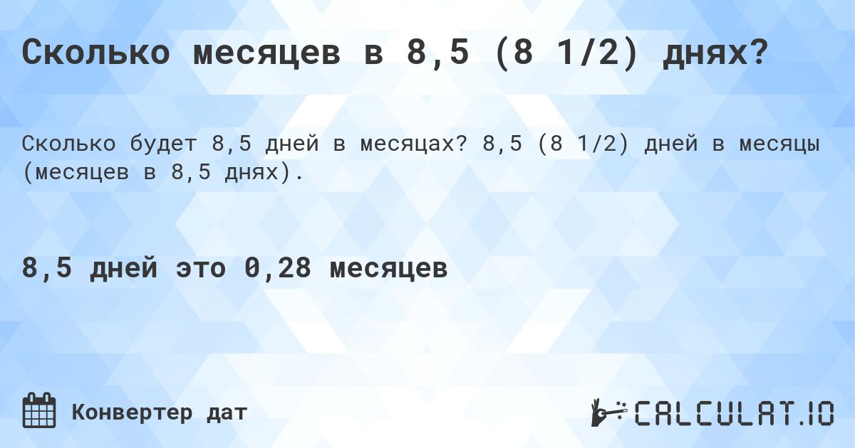Сколько месяцев в 8,5 (8 1/2) днях?. 8,5 (8 1/2) дней в месяцы (месяцев в 8,5 днях).