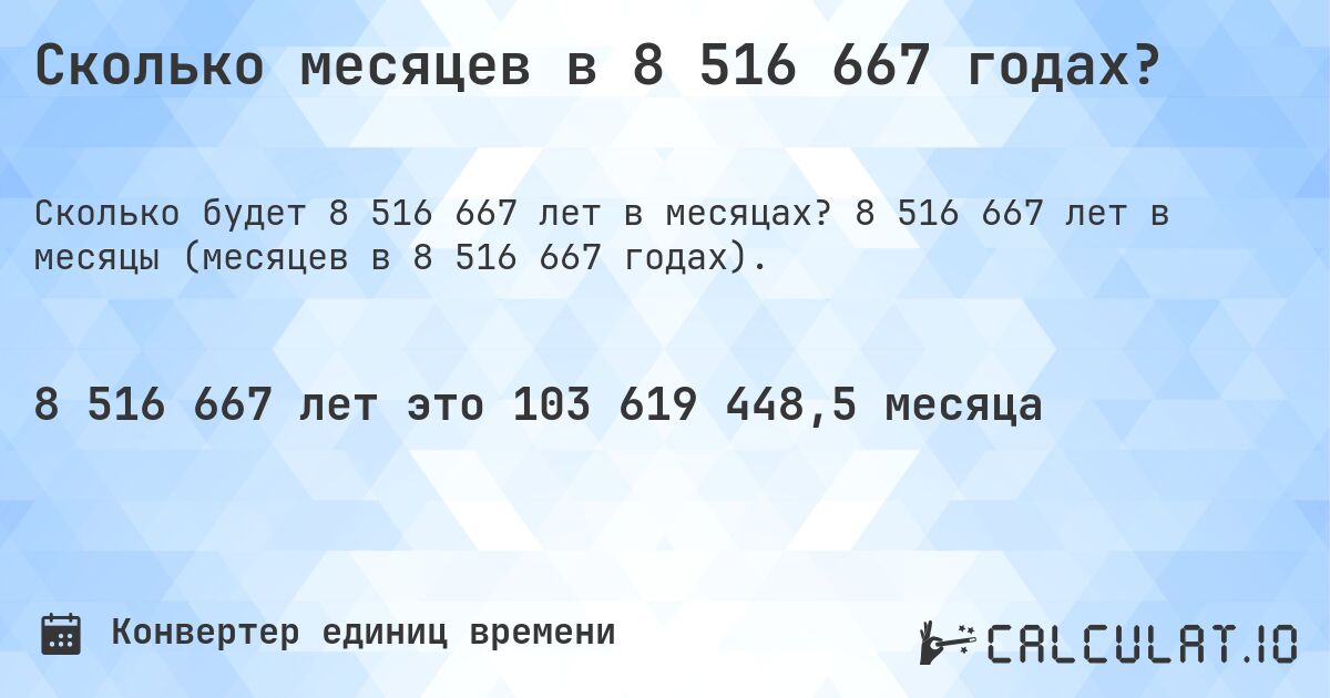 Сколько месяцев в 8 516 667 годах?. 8 516 667 лет в месяцы (месяцев в 8 516 667 годах).