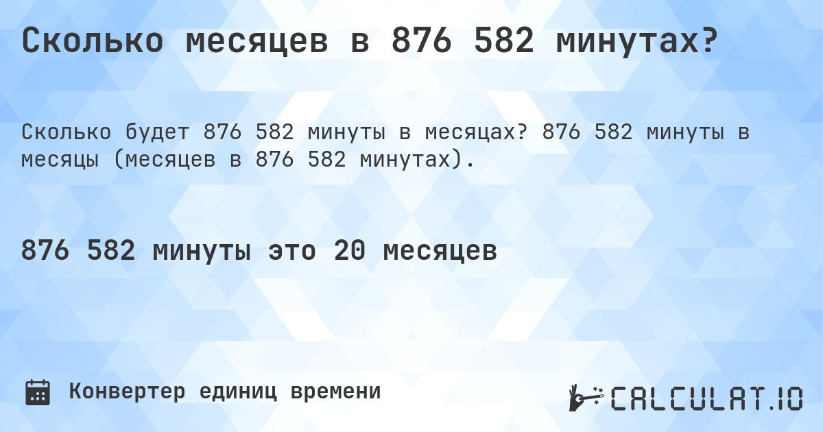 Сколько месяцев в 876 582 минутах?. 876 582 минуты в месяцы (месяцев в 876 582 минутах).