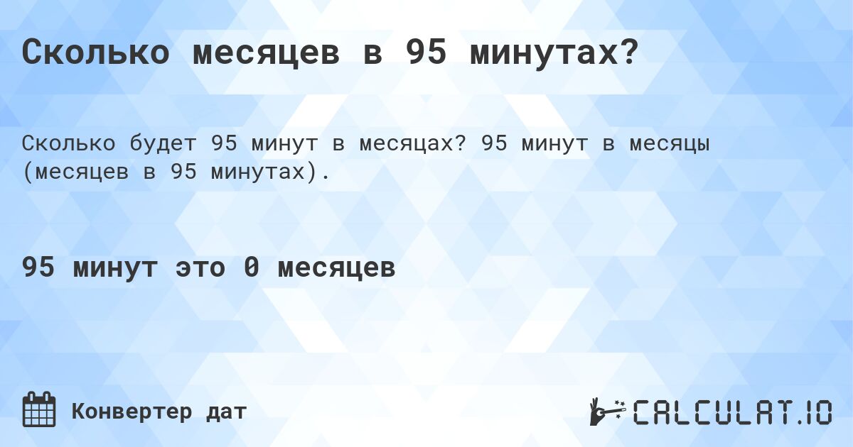 Сколько месяцев в 95 минутах?. 95 минут в месяцы (месяцев в 95 минутах).