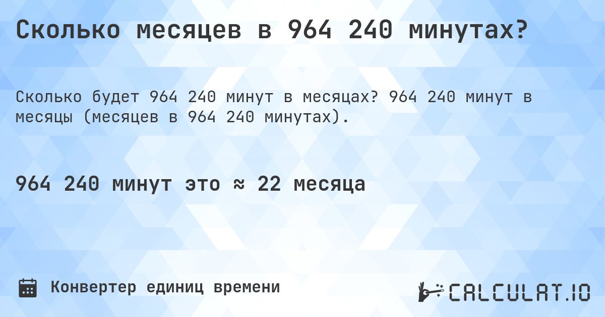 Сколько месяцев в 964 240 минутах?. 964 240 минут в месяцы (месяцев в 964 240 минутах).