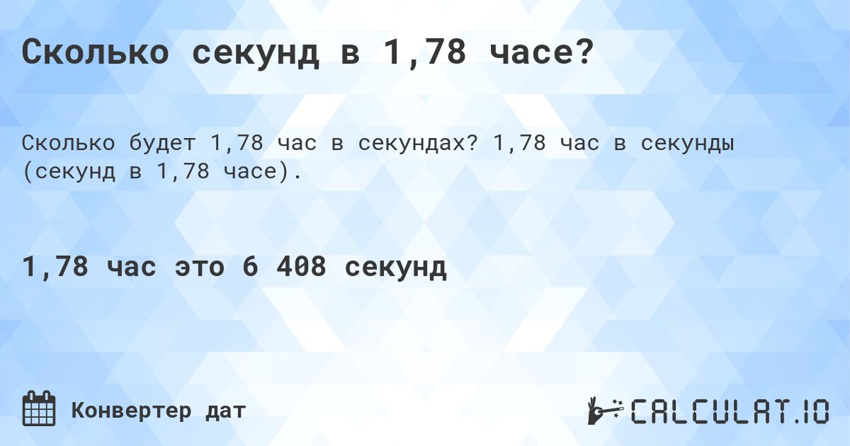 Сколько секунд в 1,78 часе?. 1,78 час в секунды (секунд в 1,78 часе).