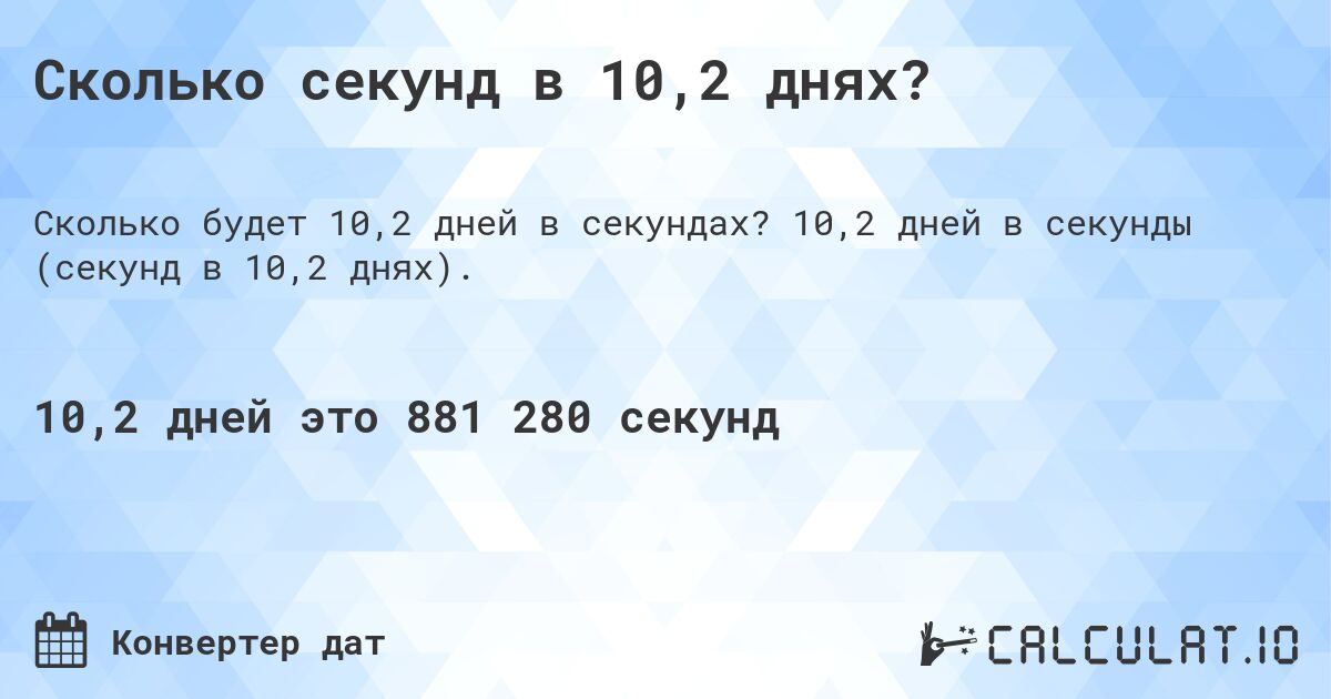 Сколько секунд в 10,2 днях?. 10,2 дней в секунды (секунд в 10,2 днях).
