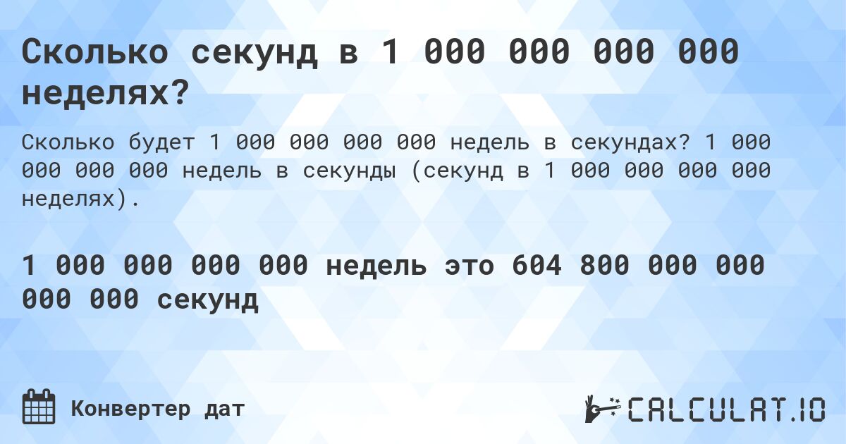 Сколько секунд в 1 000 000 000 000 неделях?. 1 000 000 000 000 недель в секунды (секунд в 1 000 000 000 000 неделях).