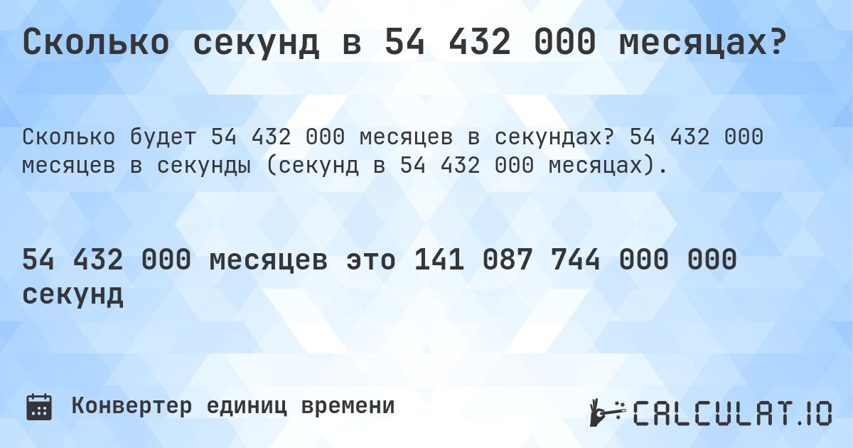 Сколько секунд в 54 432 000 месяцах?. 54 432 000 месяцев в секунды (секунд в 54 432 000 месяцах).