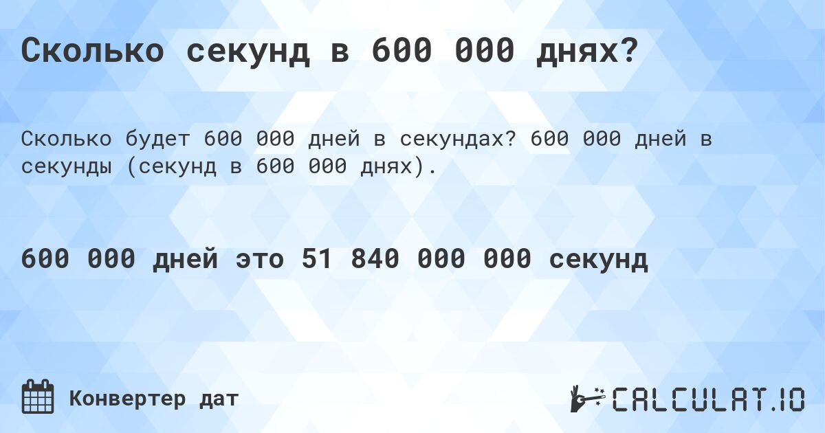 Сколько секунд в 600 000 днях?. 600 000 дней в секунды (секунд в 600 000 днях).