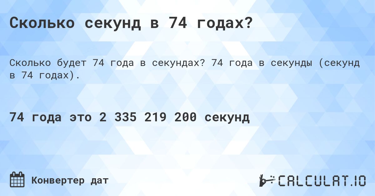 Сколько секунд в 74 годах?. 74 года в секунды (секунд в 74 годах).