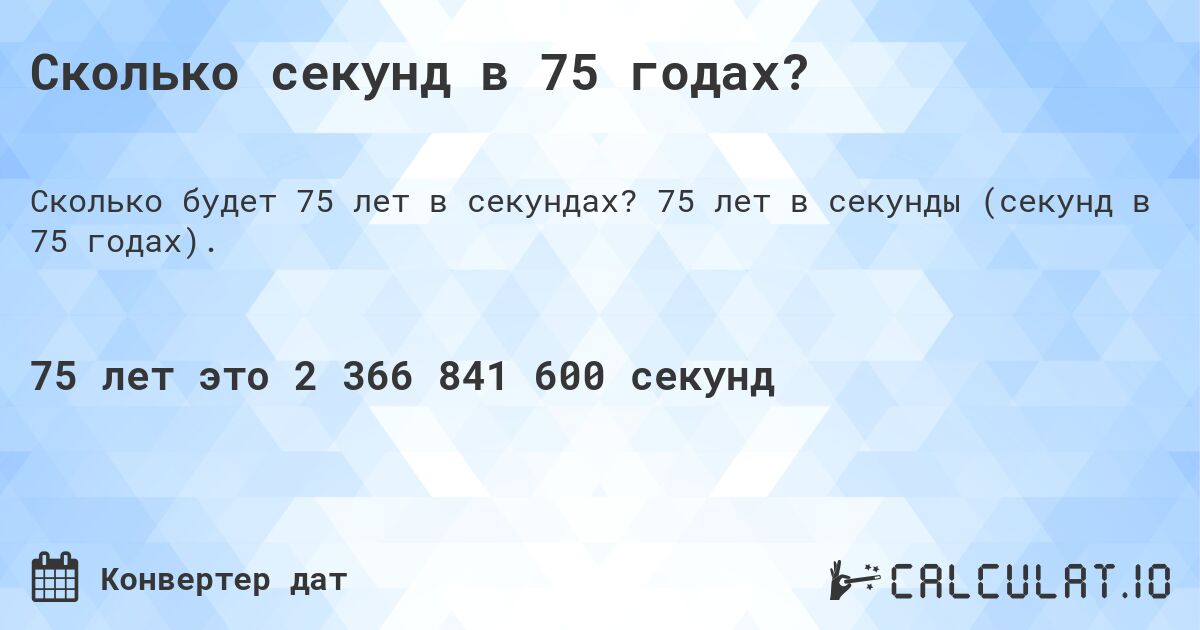 Сколько секунд в 75 годах?. 75 лет в секунды (секунд в 75 годах).