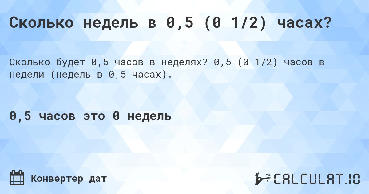 Сколько недель в 0,5 (0 1/2) часах?. 0,5 (0 1/2) часов в недели (недель в 0,5 часах).