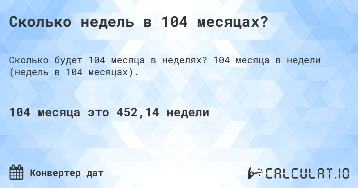 Сколько недель в 104 месяцах?. 104 месяца в недели (недель в 104 месяцах).