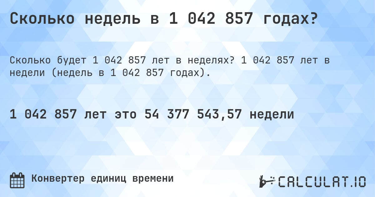 Сколько недель в 1 042 857 годах?. 1 042 857 лет в недели (недель в 1 042 857 годах).
