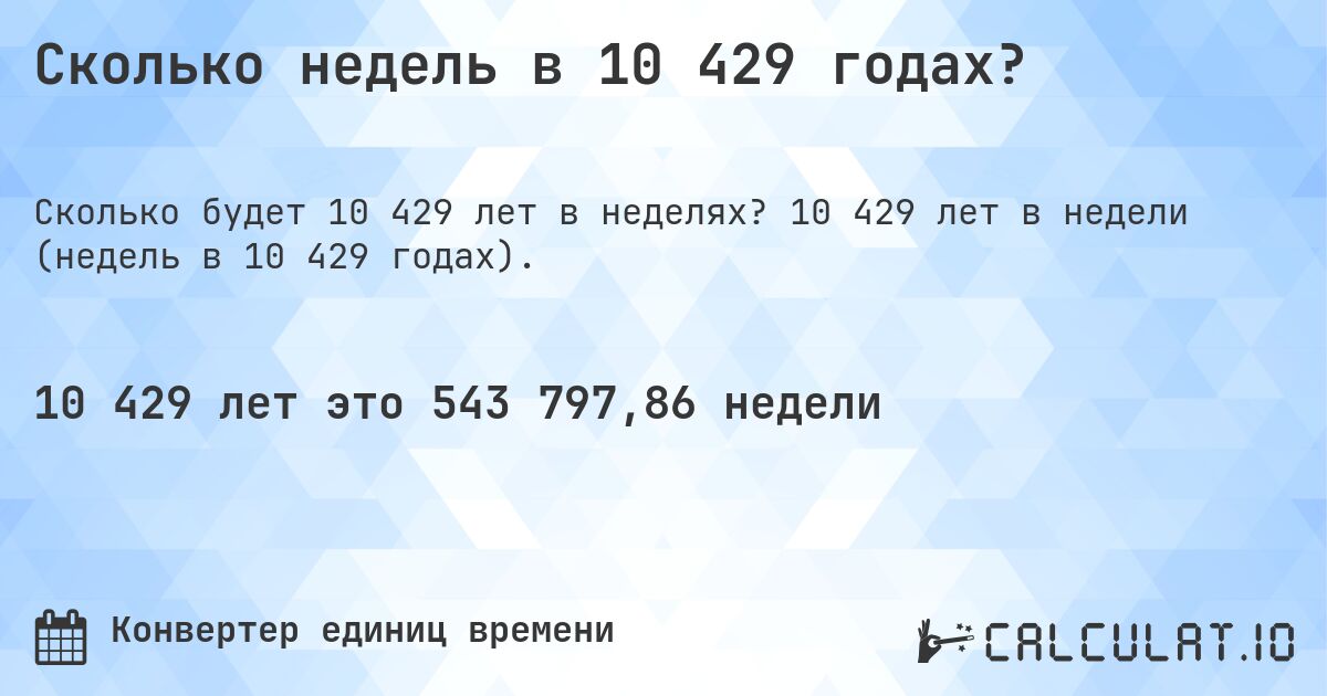 Сколько недель в 10 429 годах?. 10 429 лет в недели (недель в 10 429 годах).