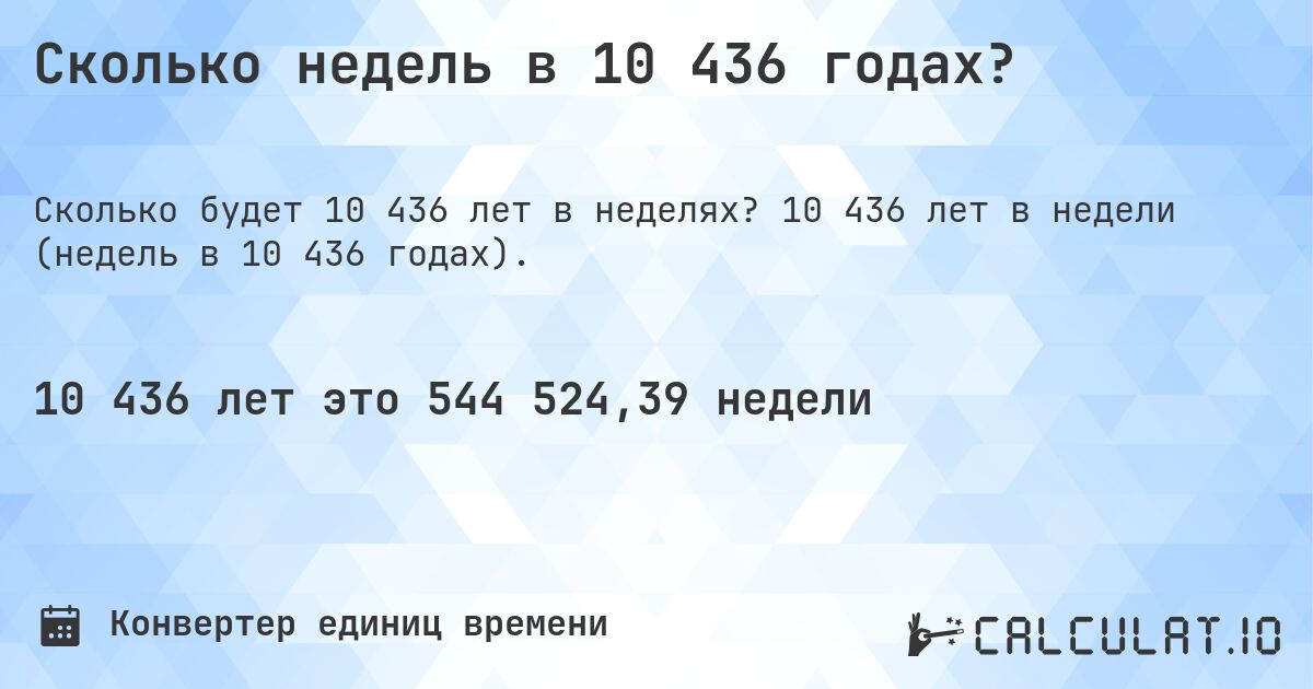 Сколько недель в 10 436 годах?. 10 436 лет в недели (недель в 10 436 годах).