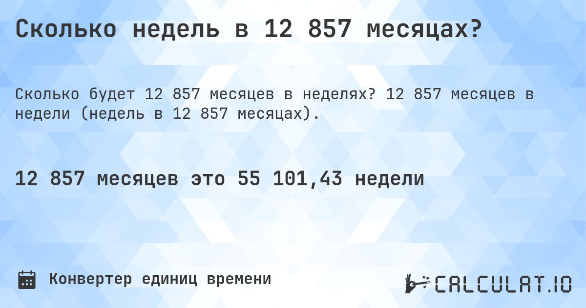 Сколько недель в 12 857 месяцах?. 12 857 месяцев в недели (недель в 12 857 месяцах).