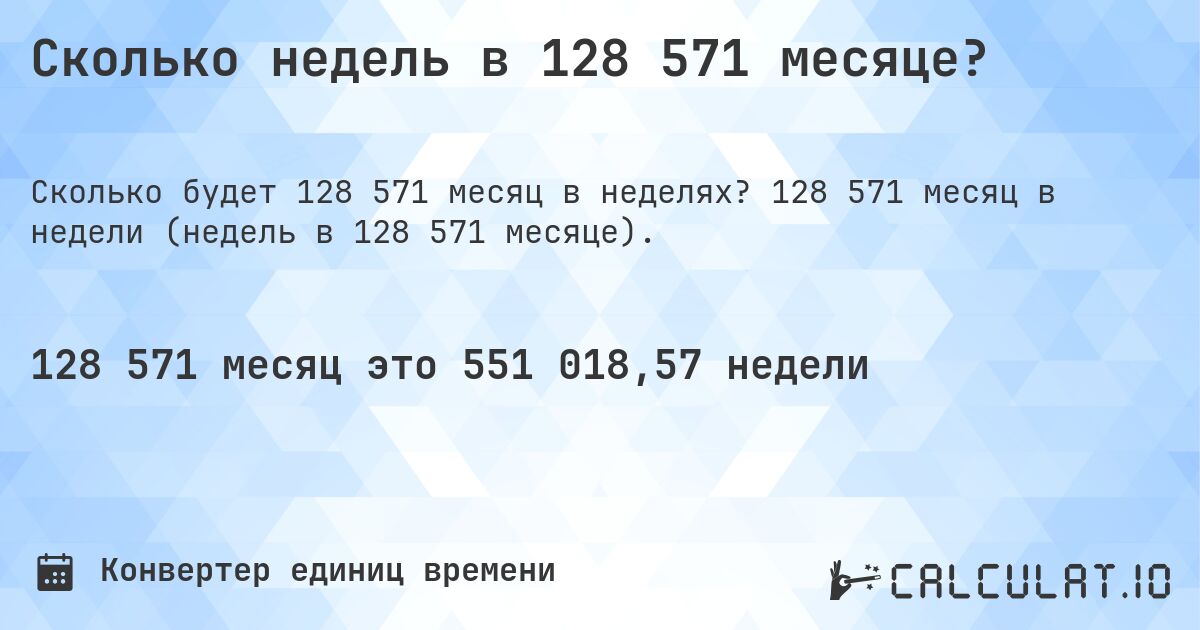 Сколько недель в 128 571 месяце?. 128 571 месяц в недели (недель в 128 571 месяце).