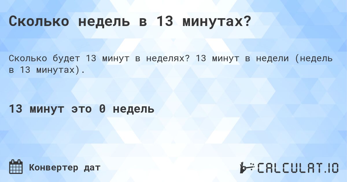 Сколько недель в 13 минутах?. 13 минут в недели (недель в 13 минутах).