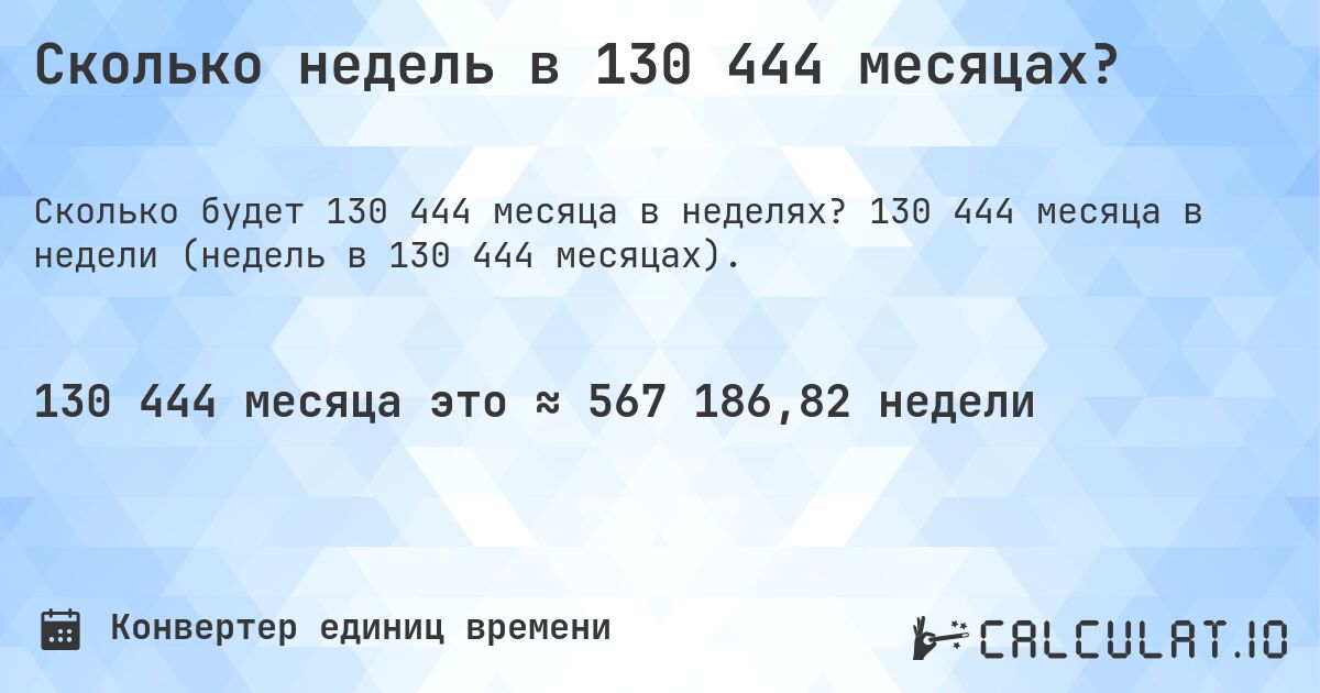 Сколько недель в 130 444 месяцах?. 130 444 месяца в недели (недель в 130 444 месяцах).