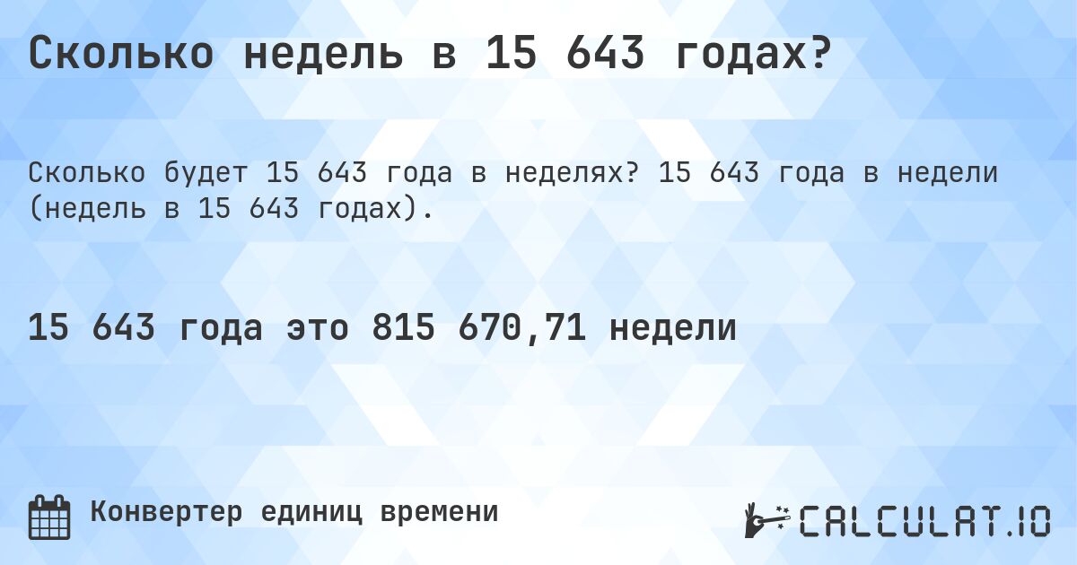 Сколько недель в 15 643 годах?. 15 643 года в недели (недель в 15 643 годах).