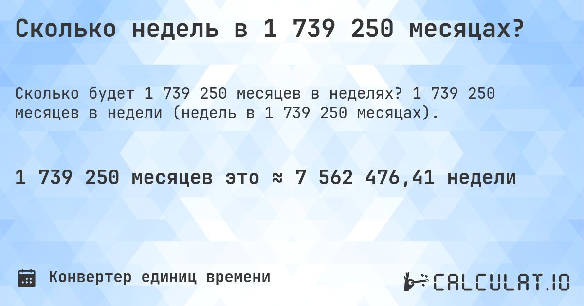 Сколько недель в 1 739 250 месяцах?. 1 739 250 месяцев в недели (недель в 1 739 250 месяцах).