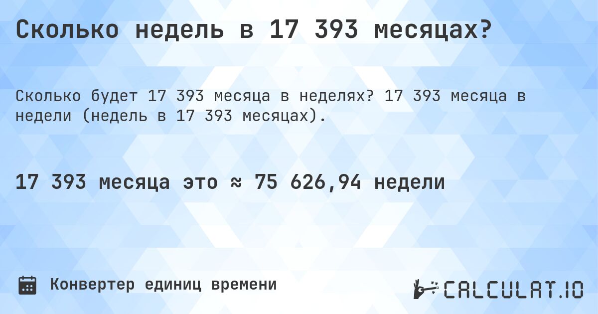 Сколько недель в 17 393 месяцах?. 17 393 месяца в недели (недель в 17 393 месяцах).