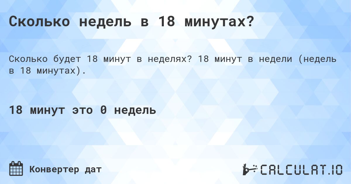 Сколько недель в 18 минутах?. 18 минут в недели (недель в 18 минутах).