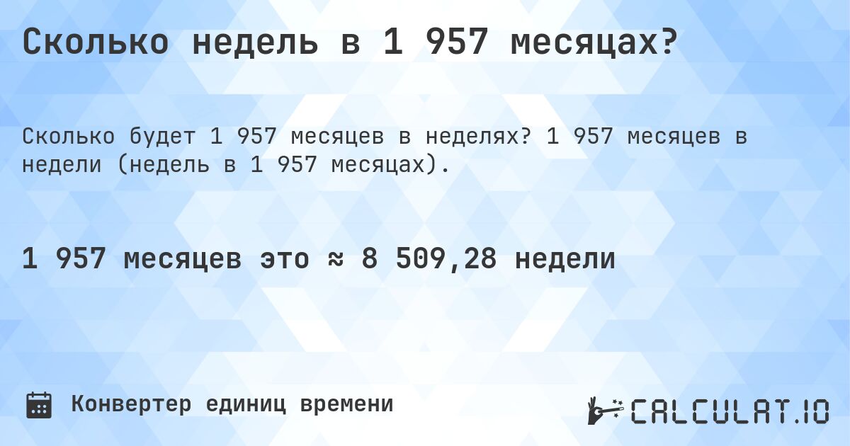 Сколько недель в 1 957 месяцах?. 1 957 месяцев в недели (недель в 1 957 месяцах).