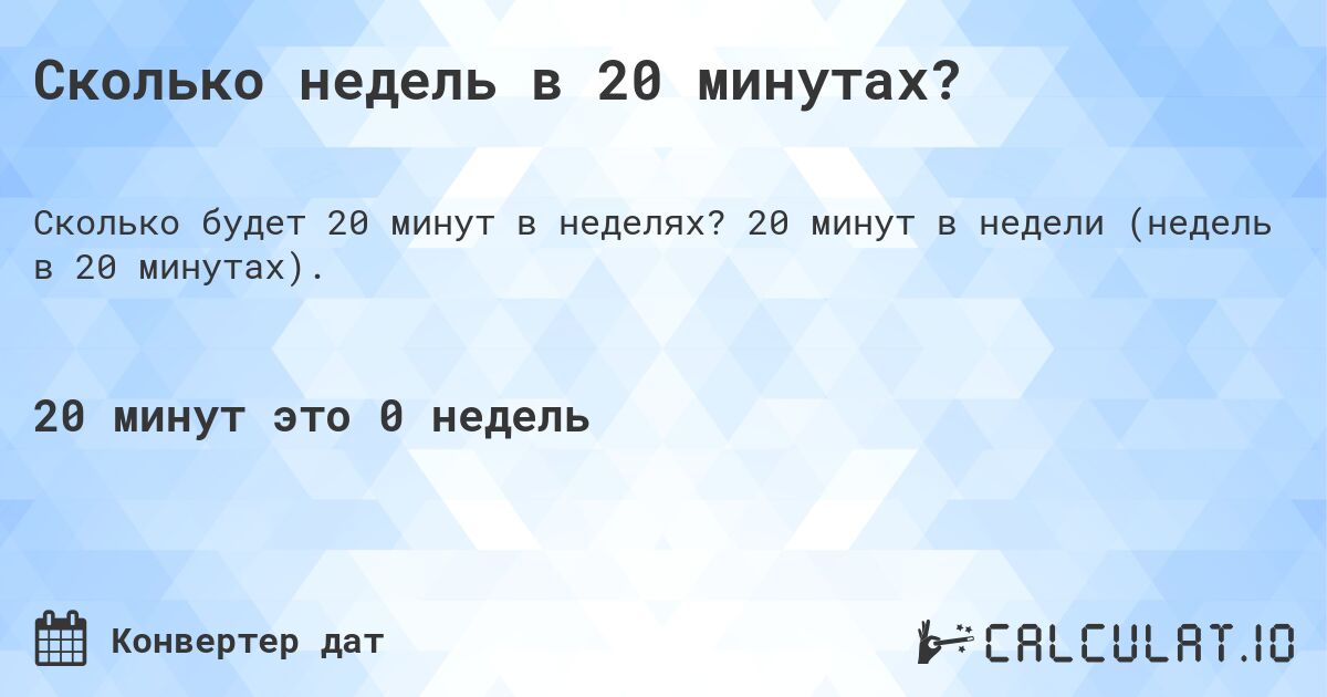 Сколько недель в 20 минутах?. 20 минут в недели (недель в 20 минутах).