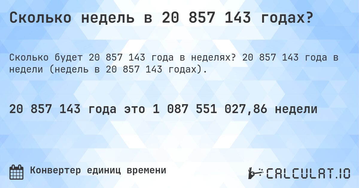 Сколько недель в 20 857 143 годах?. 20 857 143 года в недели (недель в 20 857 143 годах).