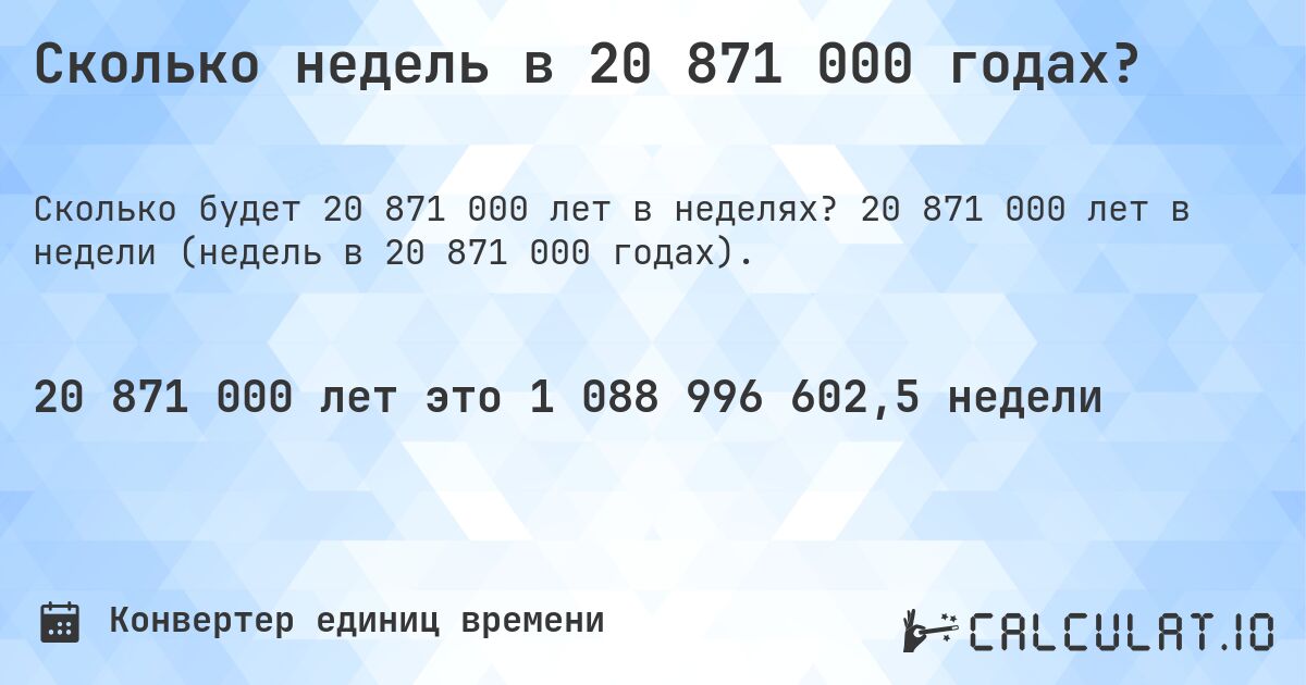 Сколько недель в 20 871 000 годах?. 20 871 000 лет в недели (недель в 20 871 000 годах).